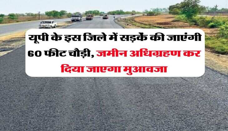 UP News : यूपी के इस ज&zwj;िले में सड़कें की जाएंगी 60 फीट चौड़ी, जमीन अधिग्रहण कर दिया जाएगा मुआवजा