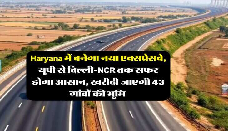Haryana में बनेगा नया एक्सप्रेसवे, यूपी से दिल्ली-NCR तक सफर होगा आसान, खरीदी जाएगी 43 गांवों की भूमि&nbsp;