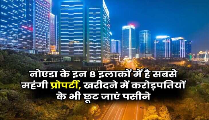 Property Rates Hike : नोएडा के इन 8 इलाकों में है सबसे महंगी प्रोपर्टी, खरीदने में करोड़पतियों के भी छूट जाएं पसीने