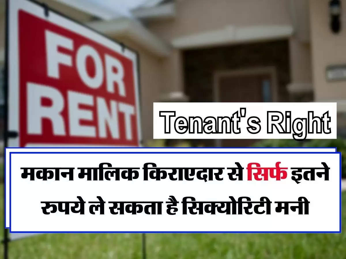 Tenant's Right : मकान मालिक किराएदार से सिर्फ इतने रुपये ले सकता है सिक्योरिटी मनी, नहीं चलेगी मनमर्जी