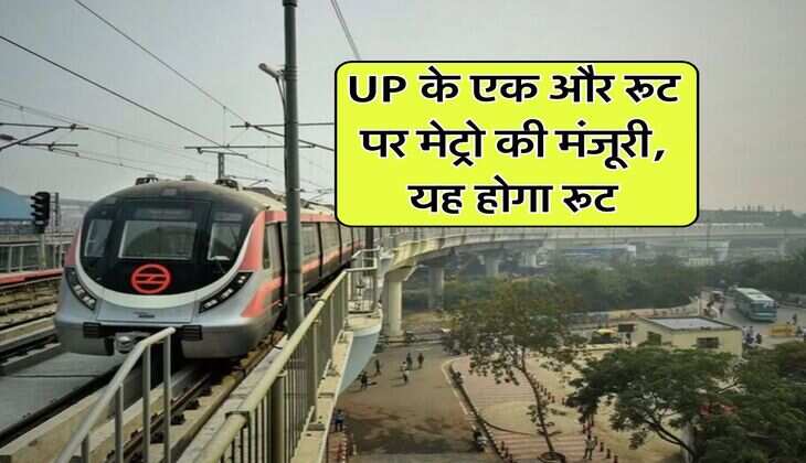 UP के एक और रूट पर मेट्रो की मंजूरी, यह होगा रूट