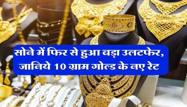 Gold Rate : सोने में फिर से हुआ बड़ा उलटफेर, जानिये 10 ग्राम गोल्ड के नए रेट