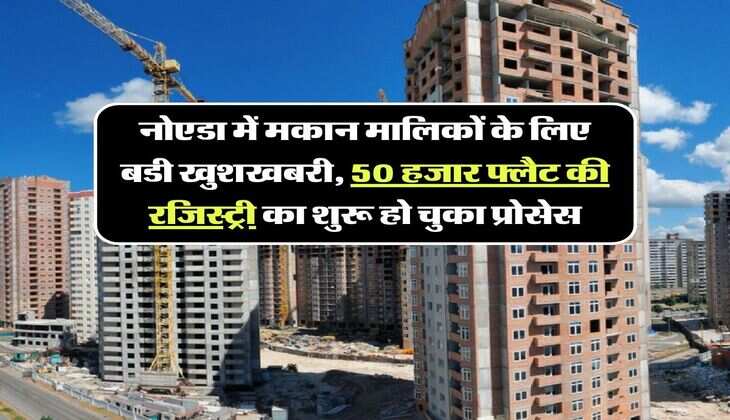 नोएडा में मकान मालिकों के लिए बडी खुशखबरी, 50 हजार फ्लैट की रजिस्ट्री का शुरू हो चुका प्रोसेस, चेक करें अपडेट
