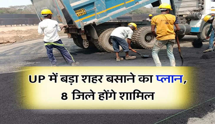 UP में बड़ा शहर बसाने का प्लान, 8 जिले होंगे शामिल