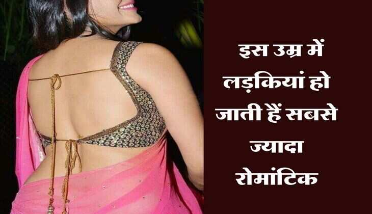 Relationship tips : इस उम्र में लड़कियां हो जाती हैं सबसे ज्यादा रोमांटिक, नही की पाती सब्र