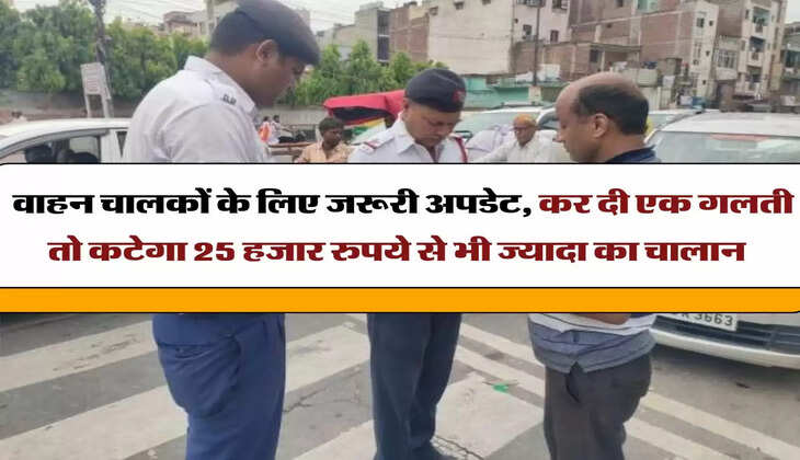 Traffic Challan Rate: वाहन चालकों के लिए जरूरी अपडेट, कर दी एक गलती तो कटेगा 25 हजार रुपये से भी ज्यादा का चालान 