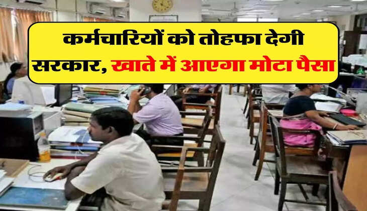 7th Pay Commission: कर्मचारियों को तोहफा देगी सरकार, खाते में आएगा मोटा पैसा