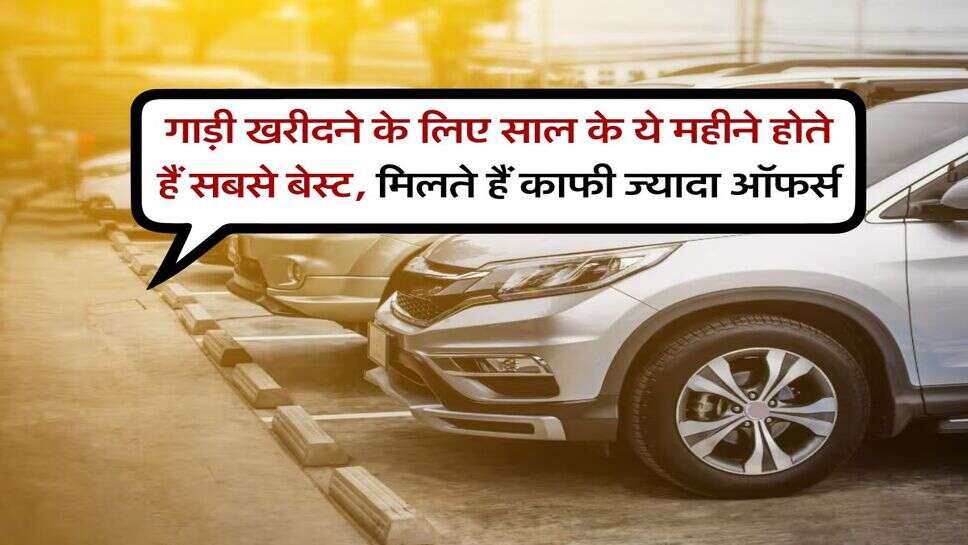 Car buying tips : गाड़ी खरीदने के लिए साल के ये महीने होते हैं सबसे बेस्ट, मिलते हैं काफी ज्यादा ऑफर्स