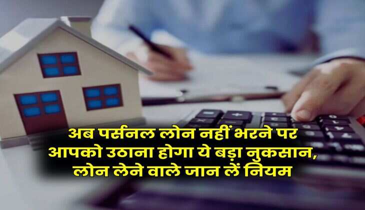 Personal Loan : अब पर्सनल लोन नहीं भरने पर आपको उठाना होगा ये बड़ा नुकसान, लोन लेने वाले जान लें नियम
