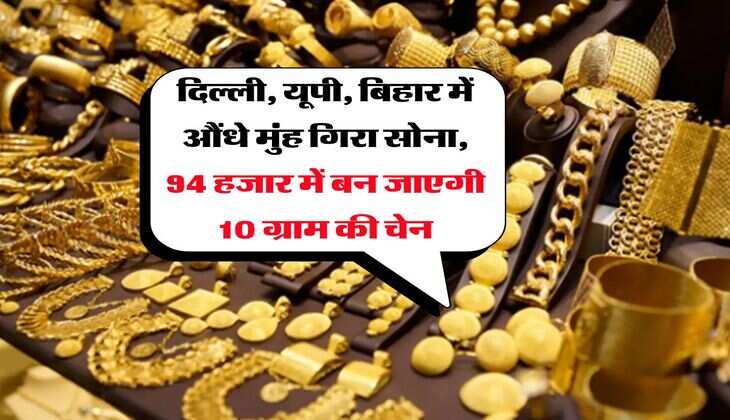 दिल्ली, यूपी, बिहार में औंधे मुंह गिरा सोना, 94 हजार में बन जाएगी 10 ग्राम की चेन