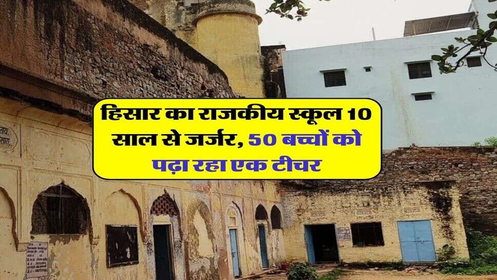 हिसार का राजकीय स्कूल 10 साल से जर्जर, 50 बच्चों को पढ़ा रहा एक टीचर
