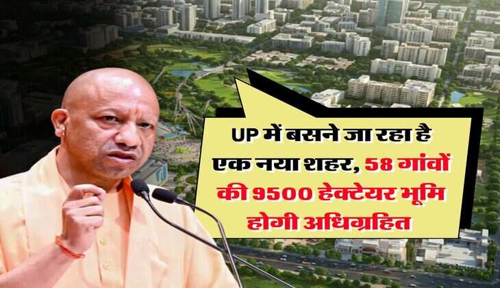 UP में बसने जा रहा है एक नया शहर, 58 गांवों की 9500 हेक्टेयर भूमि होगी अधिग्रहित&nbsp;