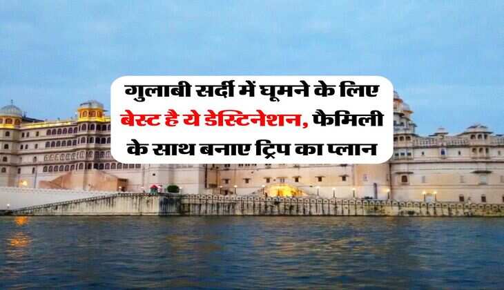 गुलाबी सर्दी में घूमने के लिए बेस्ट है ये डेस्टिनेशन, फैमिली के साथ बनाए ट्रिप का प्लान