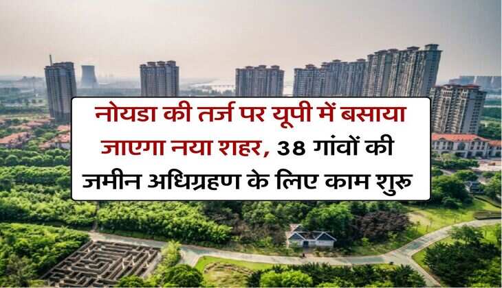 UP News : नोयडा की तर्ज पर यूपी में बसाया जाएगा नया शहर, 38 गांवों की जमीन अधिग्रहण के लिए काम शुरू