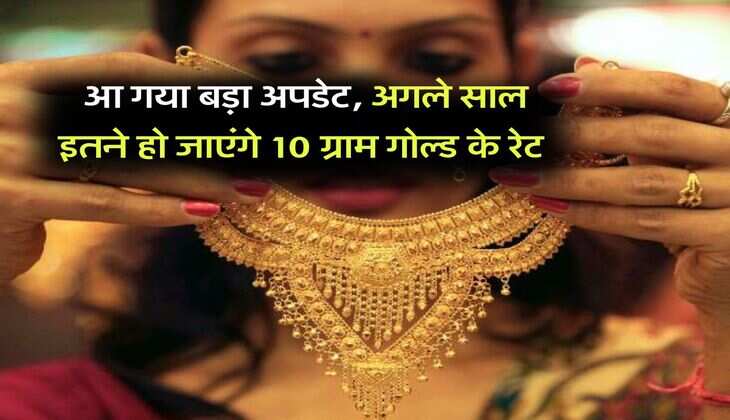 Gold Rate : आ गया बड़ा अपडेट, अगले साल इतने हो जाएंगे 10 ग्राम गोल्ड के रेट