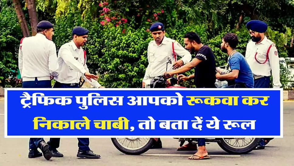 &nbsp;Traffic Rules: ट्रैफिक पुलिस आपको रूकवा कर निकाले चाबी, तो बता दें ये रूल