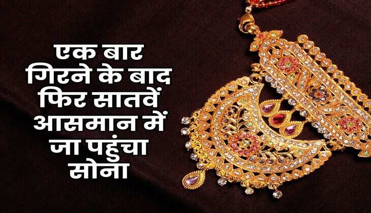 Gold Rate : एक बार गिरने के बाद फिर सातवें आसमान में जा पहुंचा सोना, इतने हो गए 10 ग्राम गोल्ड के रेट