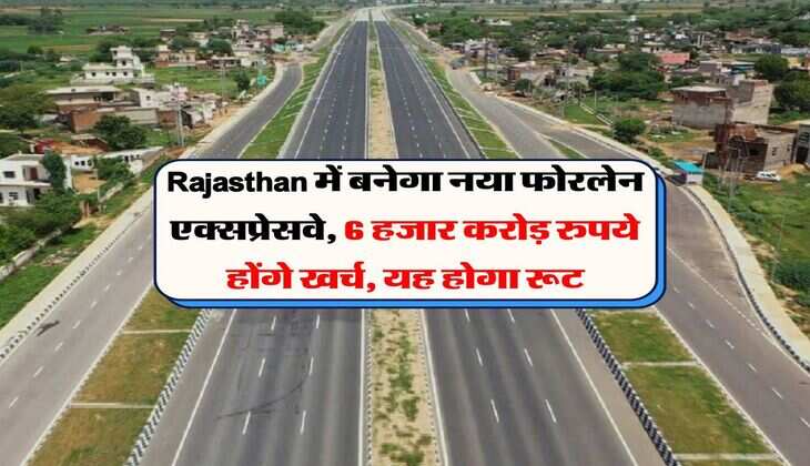 Rajasthan में बनेगा नया फोरलेन एक्सप्रेसवे, 6 हजार करोड़ रुपये होंगे खर्च, यह होगा रूट