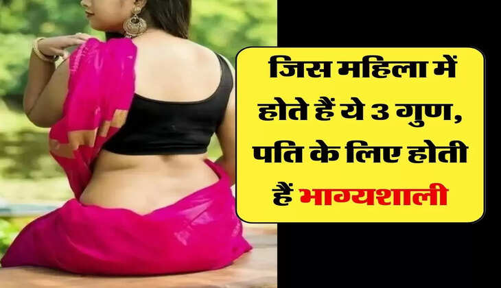 चाणक्य नीति: जिस महिला में होते हैं ये 3 गुण, पति के लिए होती हैं भाग्यशाली