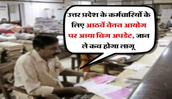 उत्तर प्रदेश के कर्मचारियों के लिए आठवें वेतन आयोग पर आया बिग अपडेट, जान ले कब होगा लागू 