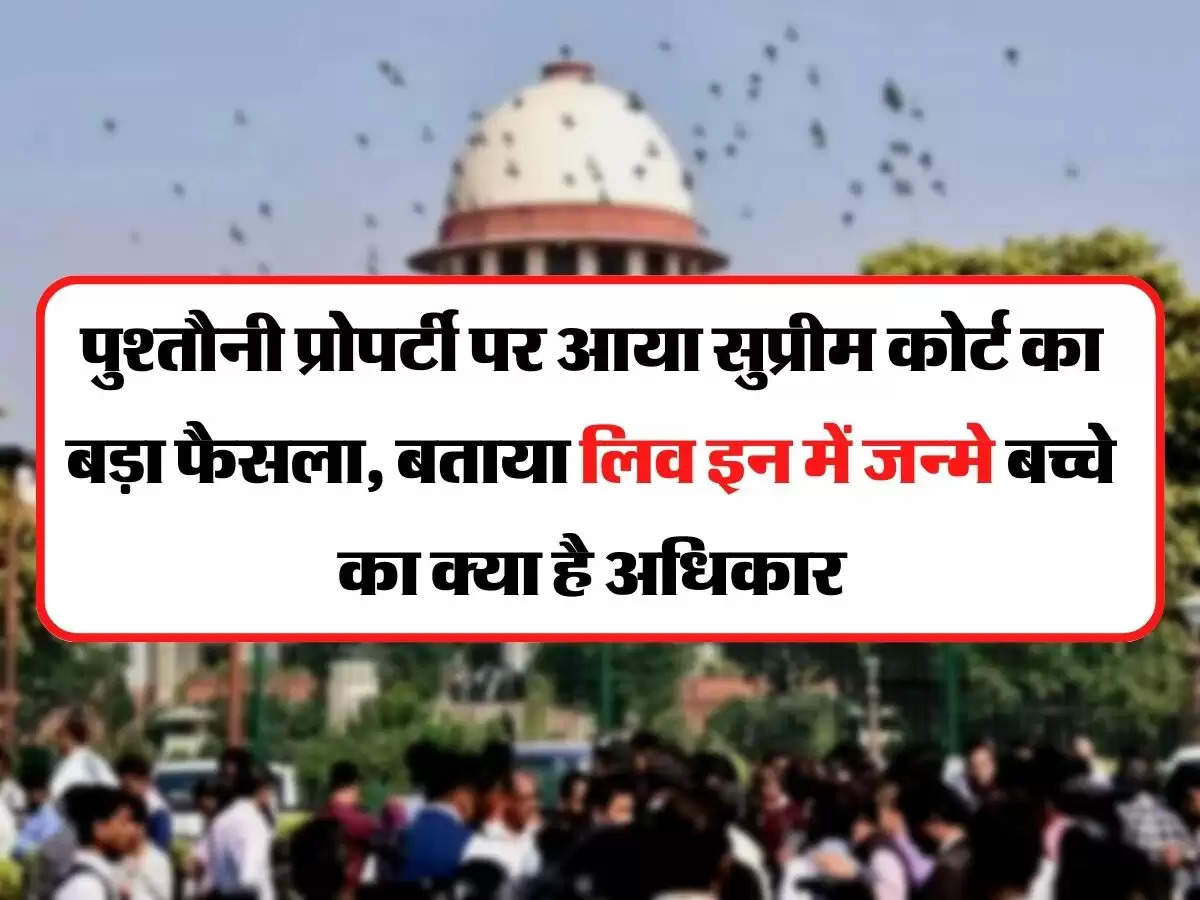 Supreme Court's Big Decision - पुश्तौनी प्रोपर्टी पर आया सुप्रीम कोर्ट का बड़ा फैसला, बताया लिव इन में जन्मे बच्चे का क्या है अधिकार