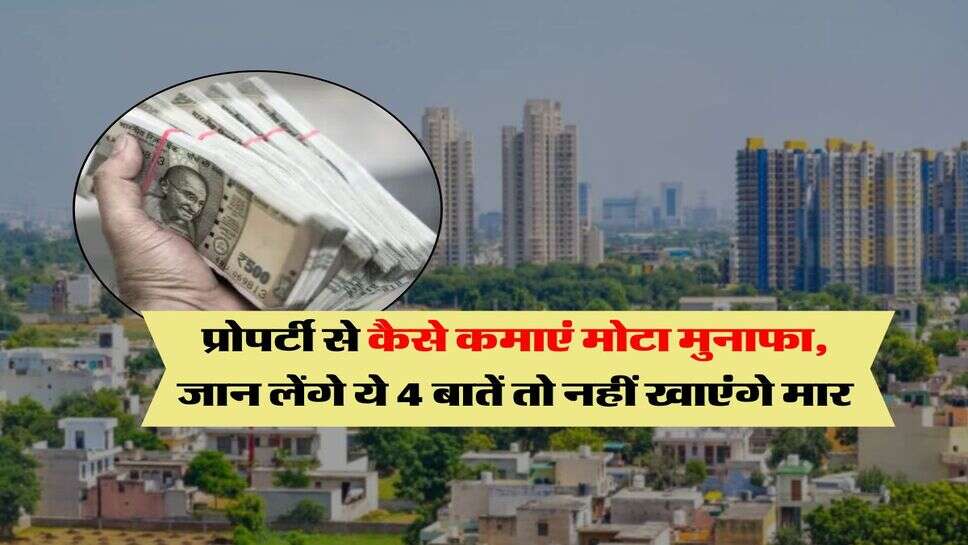 property update : प्रोपर्टी से कैसे कमाएं मोटा मुनाफा, जान लेंगे ये 4 बातें तो नहीं खाएंगे मार
