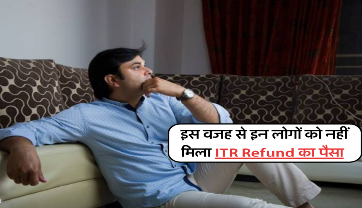 इस वजह से इन लोगों को नहीं मिला ITR Refund का पैसा 