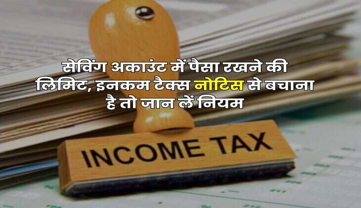 Income Tax : सेविंग अकाउंट में पैसा रखने की लिमिट, इनकम टैक्स नोटिस से बचाना है तो जान लें नियम