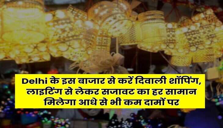 Delhi के इस बाजार से करें दिवाली शॉपिंग, लाइटिंग से लेकर सजावट का हर सामान मिलेगा आधे से भी कम दामों पर