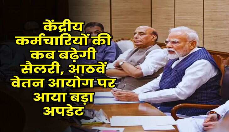 8th Pay Commission Salary Increment : केंद्रीय कर्मचारियों की कब बढ़ेगी सैलरी, आठवें वेतन आयोग पर आया बड़ा अपडेट
