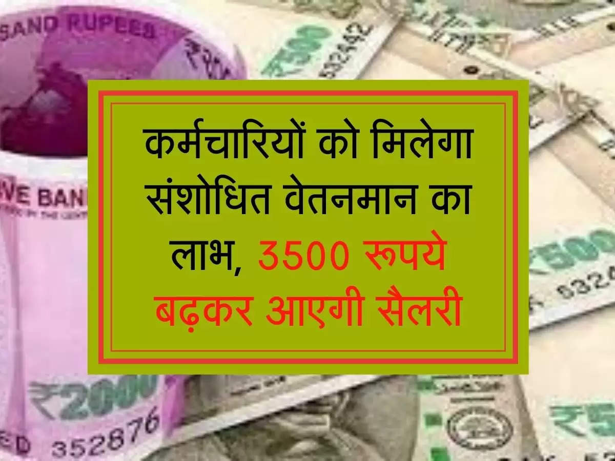 कर्मचारियों को मिलेगा संशोधित वेतनमान का लाभ, 3500 रूपये बढ़कर आएगी सैलरी