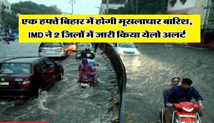 एक हफ्ते बिहार में होगी मूसलाधार बारिश, IMD ने 2 जिलों में जारी किया येलो अलर्ट