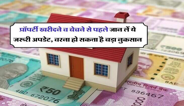 प्रॉपर्टी खरीदने व बेचने से पहले जान लें ये जरूरी अपडेट, वरना हो सकता है बड़ा नुकसान