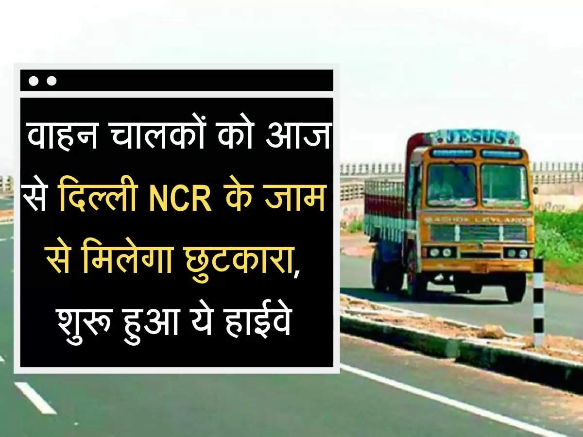  Highway वाहन चालकों को आज से दिल्ली NCR के जाम से मिलेगा छुटकारा, शुरू हुआ ये हाईवे