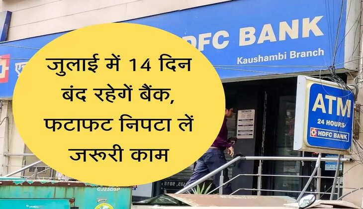 Bank Holidays जुलाई में 14 दिन बंद रहेगें बैंक, फटाफट निपटा लें जरूरी काम