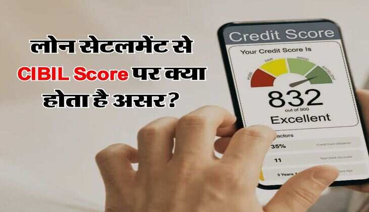 लोन सेटलमेंट से CIBIL Score पर क्या होता है असर, लोन लेने वाले जान लें ये काम की बात