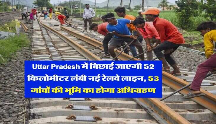 Uttar Pradesh में बिछाई जाएगी 52 किलोमीटर लंबी नई रेलवे लाइन, 53 गांवों की भूमि का होगा अधिग्रहण