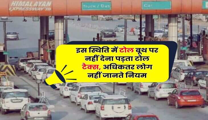 Toll Tax : इस स्थिति में टोल बूथ पर नहीं देना पड़ता टोल टैक्स, अधिकतर लोग नहीं जानते नियम