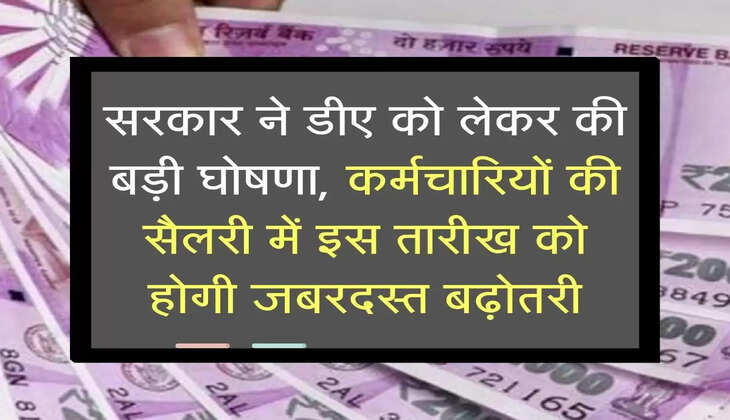 सरकार ने डीए को लेकर की बड़ी घोषणा, कर्मचारियों की सैलरी में इस तारीख को होगी जबरदस्त बढ़ोतरी
