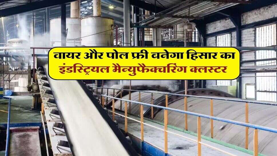 वायर और पोल फ्री बनेगा हिसार का इंडस्ट्रियल मैन्युफैक्चरिंग क्लस्टर&nbsp;