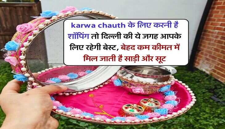 karwa chauth के लिए करनी है शॉपिंग तो दिल्ली की ये जगह आपके लिए रहेगी बेस्ट, बेहद कम कीमत में मिल जाती है साड़ी और सूट