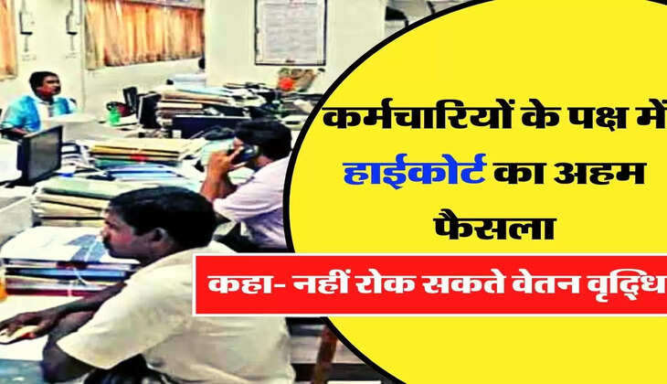 Employees Update - कर्मचारियों के पक्ष में हाईकोर्ट का अहम फैसला, कहा- नहीं रोक सकते वेतन वृद्धि