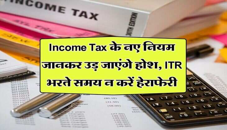 Income Tax के नए नियम जानकर उड़ जाएंगे होश, ITR भरते समय न करें हेराफेरी