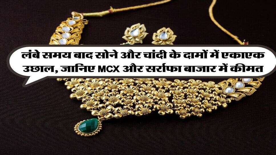 Gold Silver Price : लंबे समय बाद सोने और चांदी के दामों में एकाएक उछाल, जानिए MCX और सर्राफा बाजार में कीमत