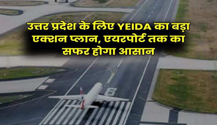 उत्तर प्रदेश के लिए YEIDA का बड़ा एक्शन प्लान, एयरपोर्ट तक का सफर होगा आसान