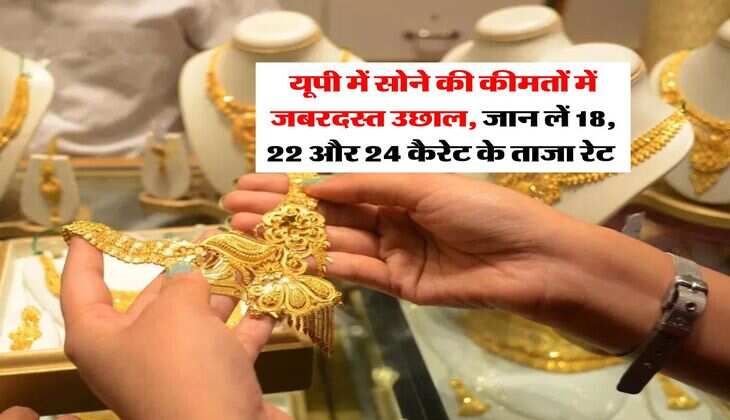 UP Gold Rate : यूपी में सोने की कीमतों में जबरदस्त उछाल, जान लें 18, 22 और 24 कैरेट के ताजा रेट 