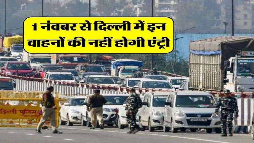 1 नंवबर से दिल्ली में इन वाहनों की नहीं होगी एंट्री