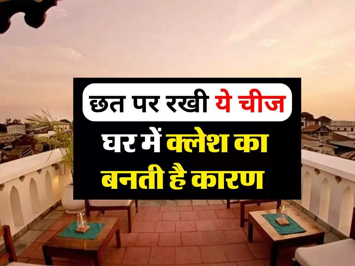 Vastu Tips : छत पर रखी ये चीज घर में क्लेश का बनती है कारण