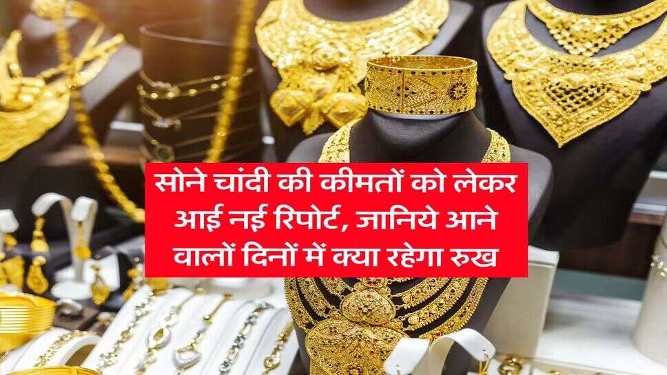 Gold Silver Rate : सोने चांदी की कीमतों को लेकर आई नई रिपोर्ट, जानिये आने वालों दिनों में क्या रहेगा रुख