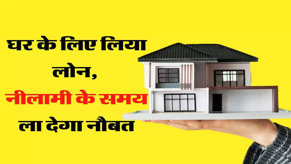 घर के लिए लिया लोन, नीलामी के समय ला देगा नौबत, लोन लेने से पहले जान लें ये जरूरी बातें&nbsp;
